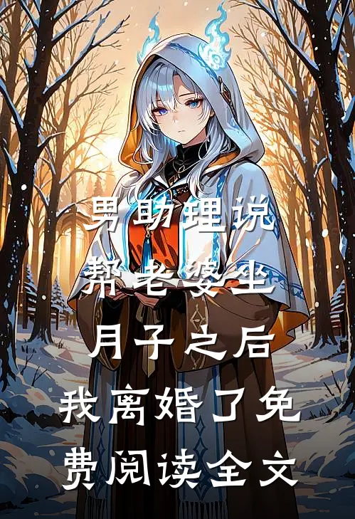 男助理说帮老婆坐月子之后，我离婚了免费阅读全文