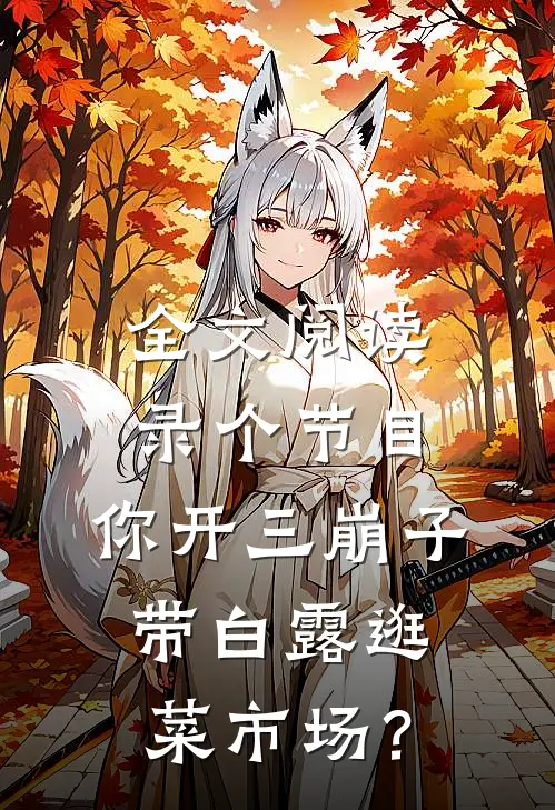 全文阅读录个节目，你开三崩子带白露逛菜市场？