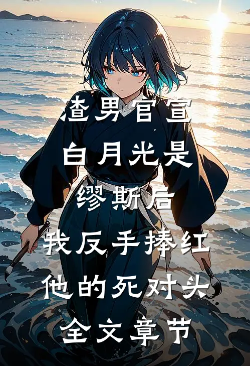 渣男官宣白月光是缪斯后，我反手捧红他的死对头全文章节