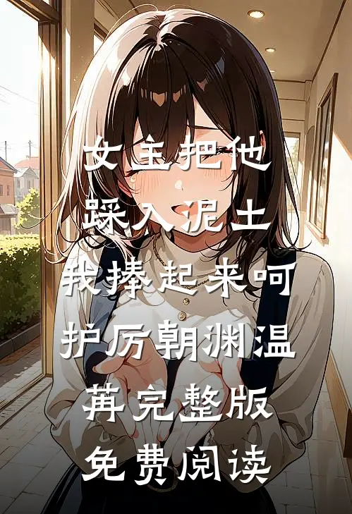 女主把他踩入泥土，我捧起来呵护厉朝渊温苒完整版免费阅读