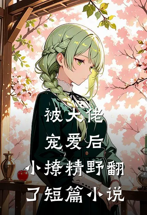 被大佬宠爱后，小撩精野翻了短篇小说