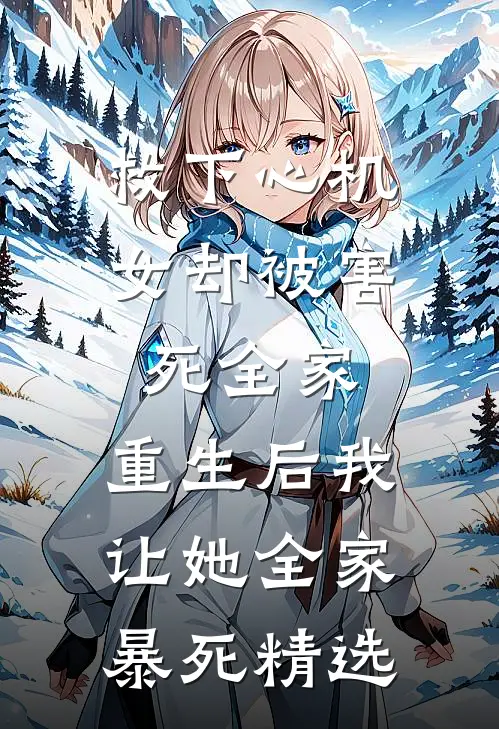 救下心机女却被害死全家，重生后我让她全家暴死精选