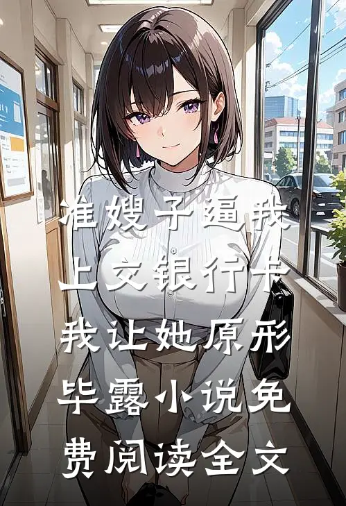 准嫂子逼我上交银行卡，我让她原形毕露小说免费阅读全文