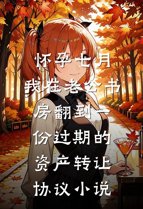 怀孕七月，我在老公书房翻到一份过期的资产转让协议小说