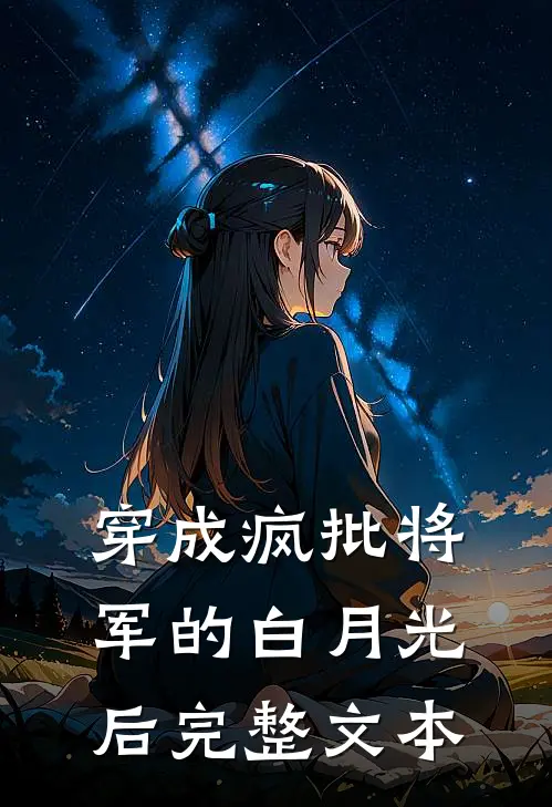穿成疯批将军的白月光后完整文本