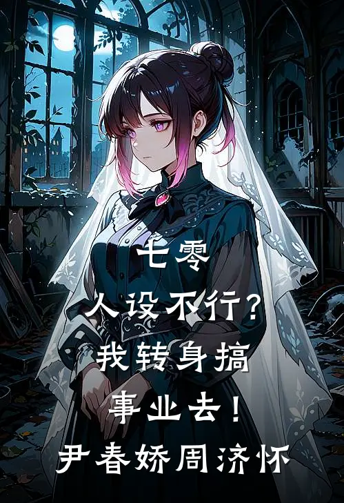 七零：人设不行？我转身搞事业去！尹春娇周济怀