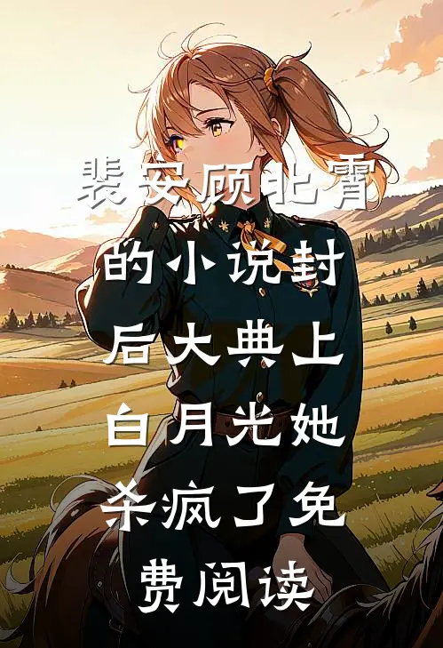 裴安顾北霄的小说封后大典上，白月光她杀疯了免费阅读