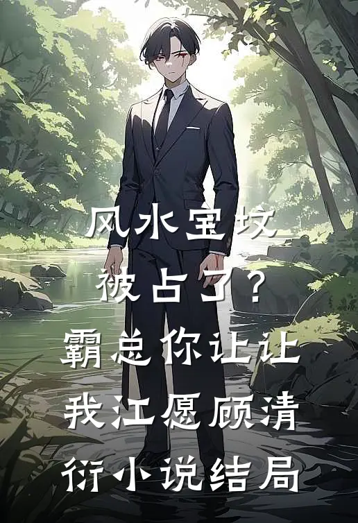 风水宝坟被占了？霸总你让让我江愿顾清衍小说结局