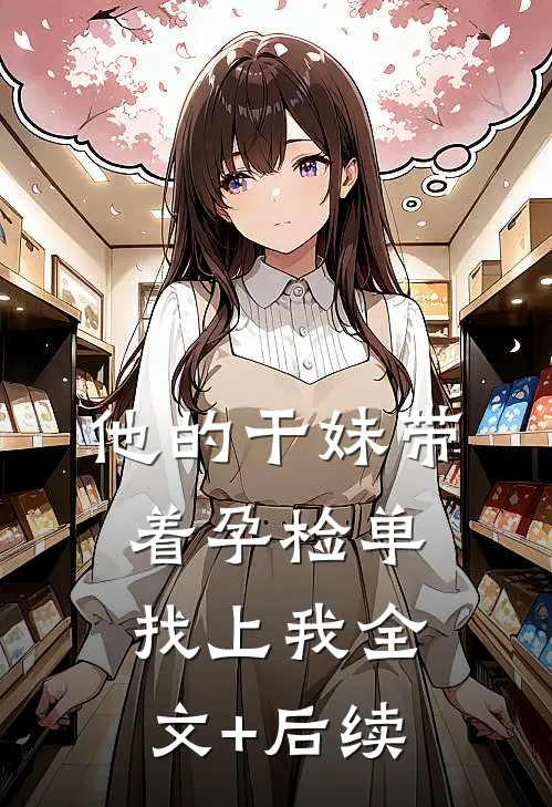 他的干妹带着孕检单找上我全文+后续