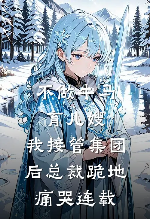 不做牛马育儿嫂，我接管集团后总裁跪地痛哭连载