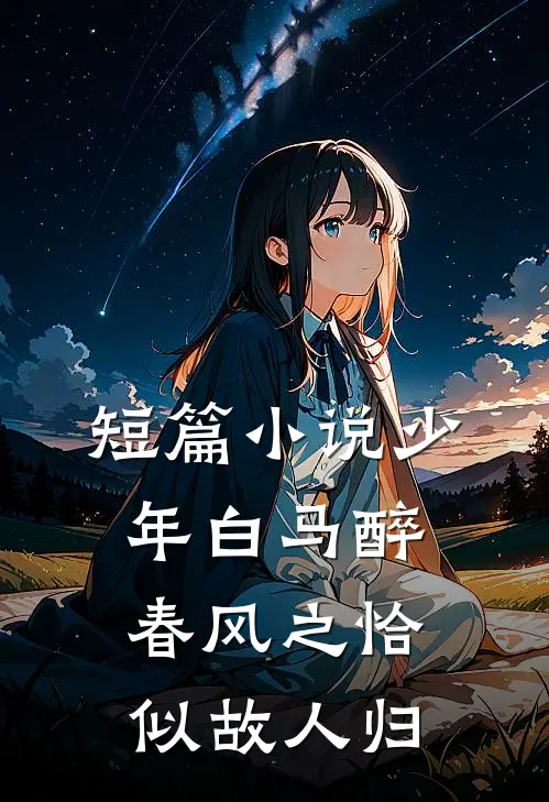 短篇小说少年白马醉春风之恰似故人归