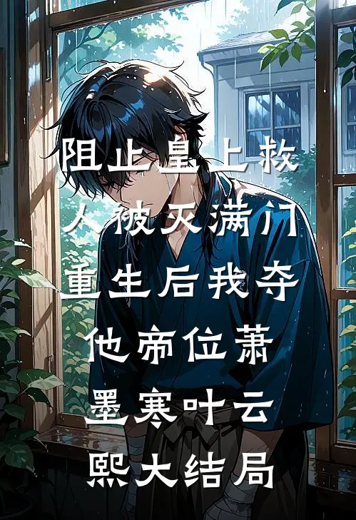 阻止皇上救人被灭满门，重生后我夺他帝位萧墨寒叶云熙大结局