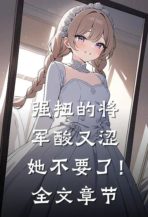 强扭的将军酸又涩，她不要了！全文章节