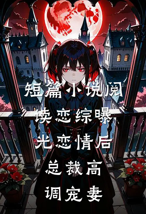 短篇小说阅读恋综曝光恋情后，总裁高调宠妻