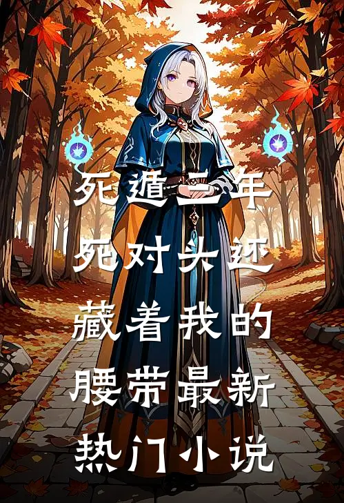 死遁三年，死对头还藏着我的腰带最新热门小说