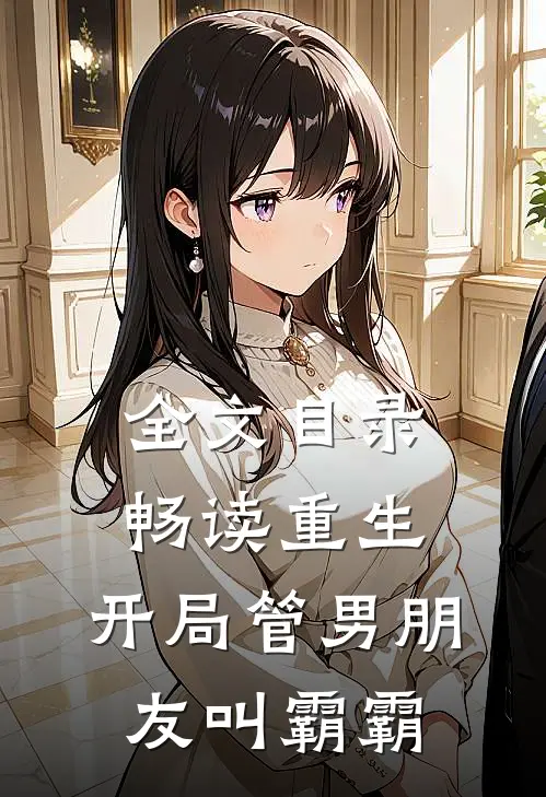 全文目录畅读重生：开局管男朋友叫霸霸