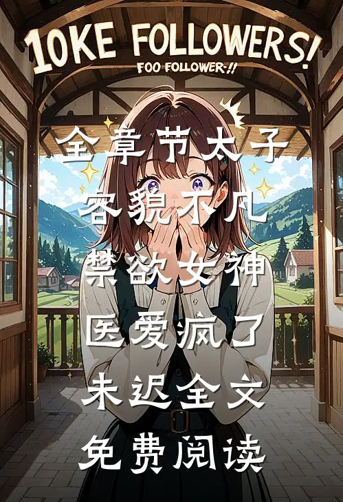 全章节太子容貌不凡,禁欲女神医爱疯了 未迟全文免费阅读