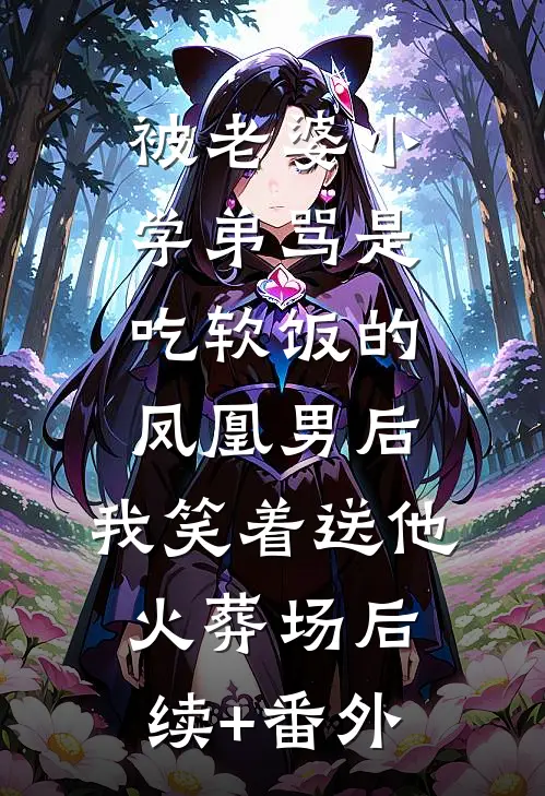 被老婆小学弟骂是吃软饭的凤凰男后，我笑着送他火葬场后续+番外