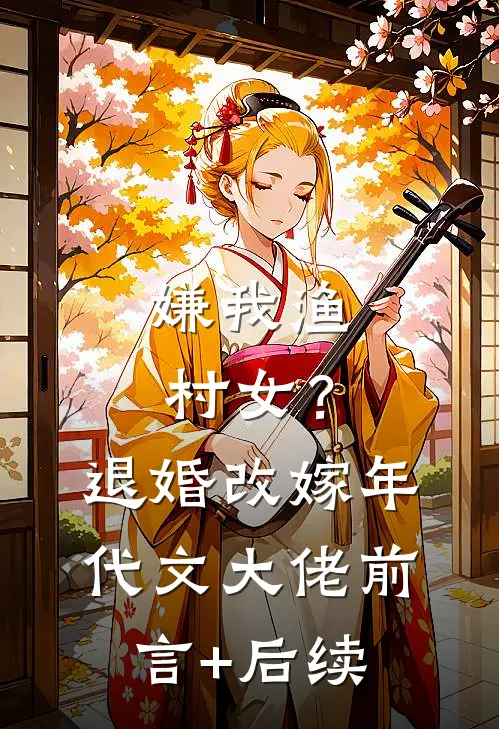嫌我渔村女？退婚改嫁年代文大佬前言+后续