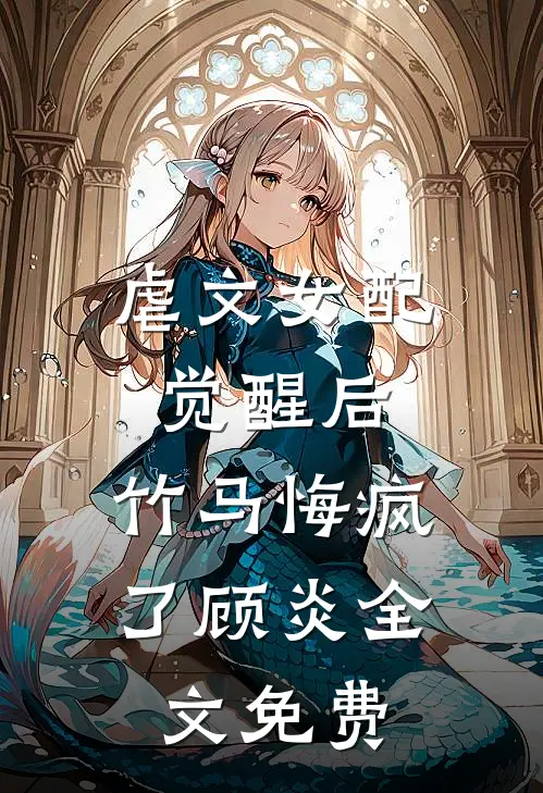 虐文女配觉醒后，竹马悔疯了顾炎全文免费