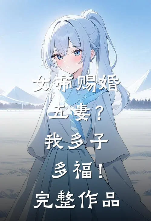 女帝赐婚五妻？我多子多福！完整作品