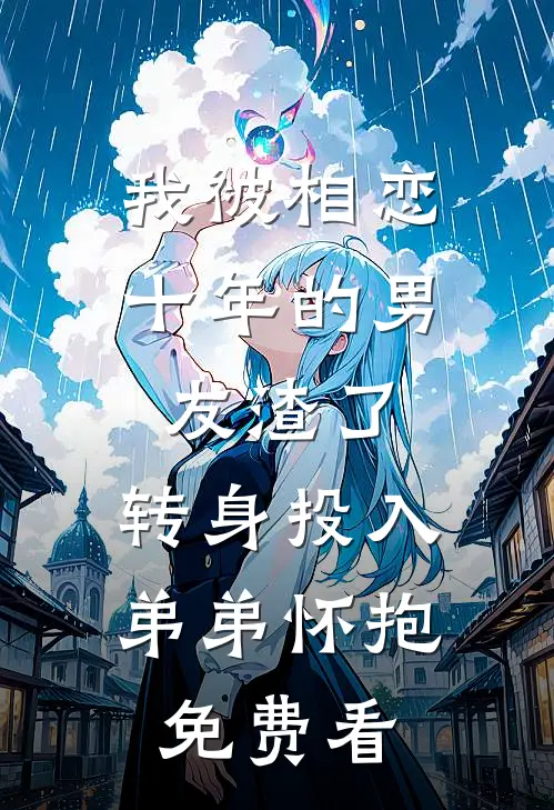 我被相恋十年的男友渣了，转身投入弟弟怀抱免费看