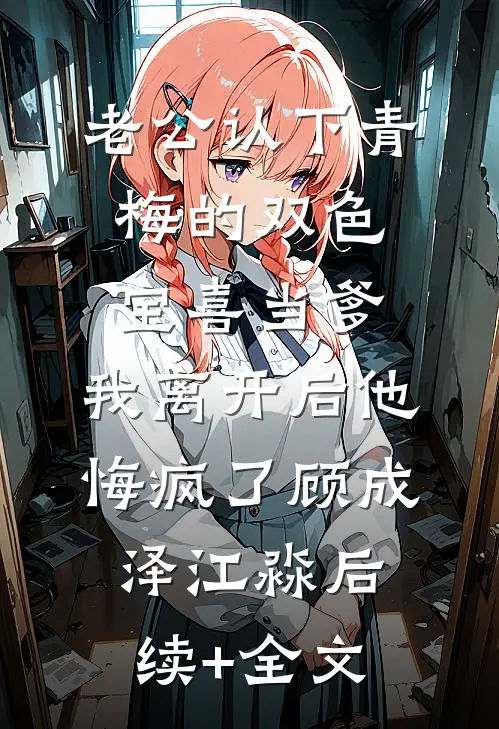 老公认下青梅的双色宝喜当爹，我离开后他悔疯了顾成泽江淼后续+全文