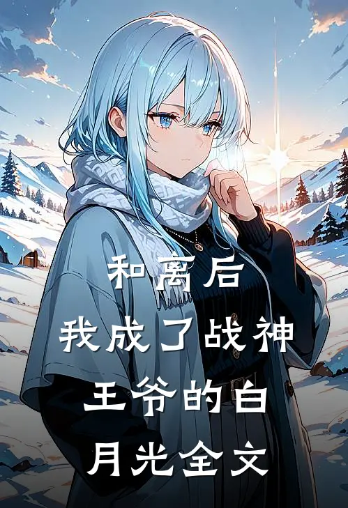 和离后，我成了战神王爷的白月光全文