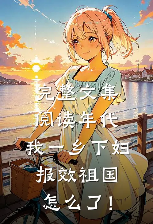 完整文集阅读年代：我一乡下妇，报效祖国怎么了！
