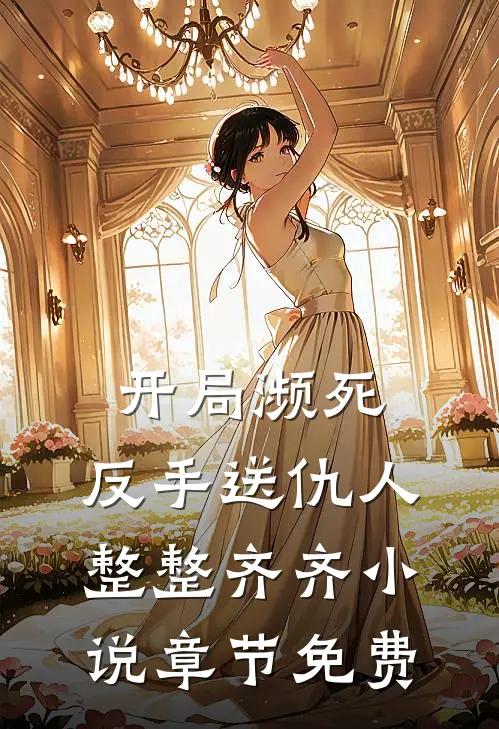 开局濒死，反手送仇人整整齐齐小说章节免费