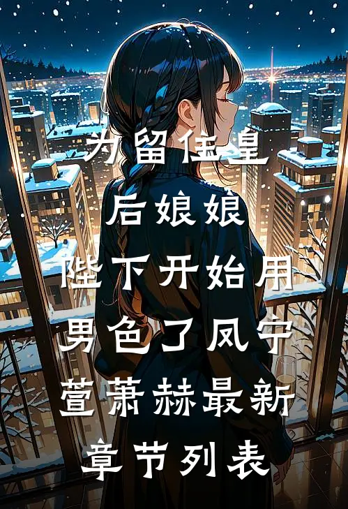 为留住皇后娘娘，陛下开始用男色了凤宁萱萧赫最新章节列表