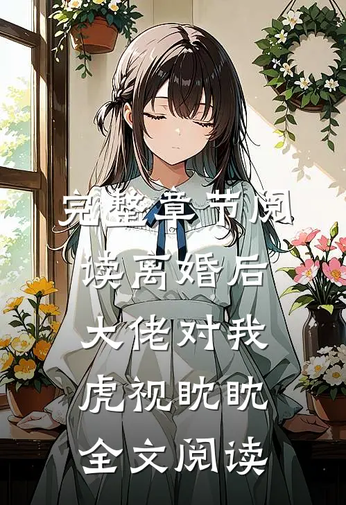 完整章节阅读离婚后大佬对我虎视眈眈全文阅读