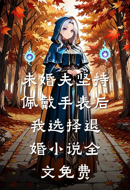 未婚夫坚持佩戴手表后，我选择退婚小说全文免费