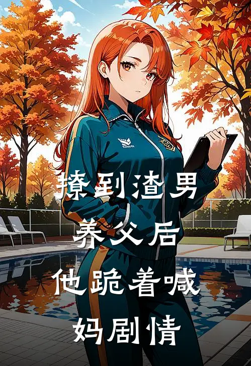 撩到渣男养父后，他跪着喊妈剧情