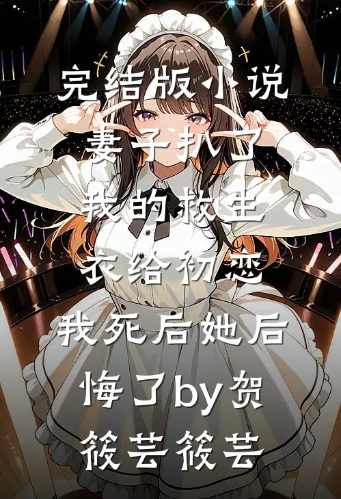 完结版小说妻子扒了我的救生衣给初恋，我死后她后悔了by贺筱芸筱芸