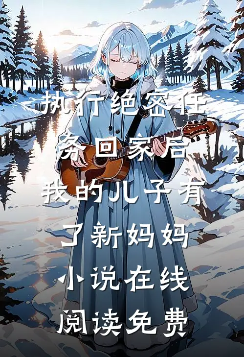 执行绝密任务回家后，我的儿子有了新妈妈小说在线阅读免费