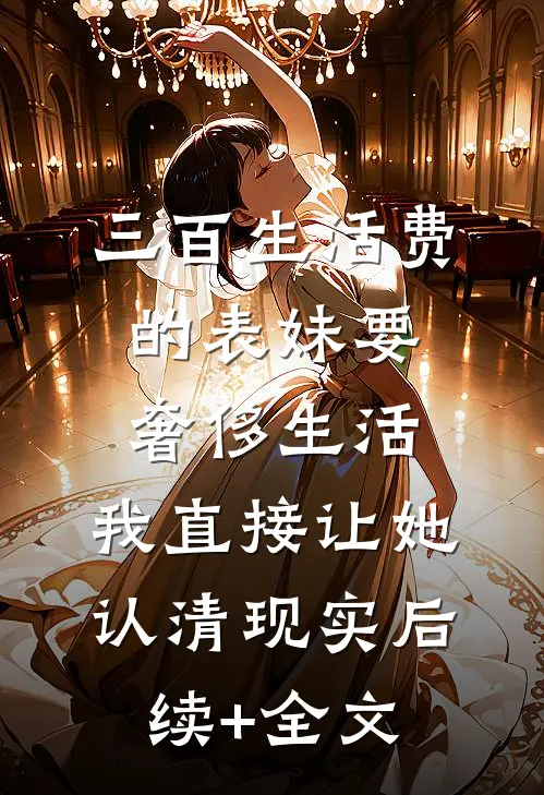 三百生活费的表妹要奢侈生活，我直接让她认清现实后续+全文
