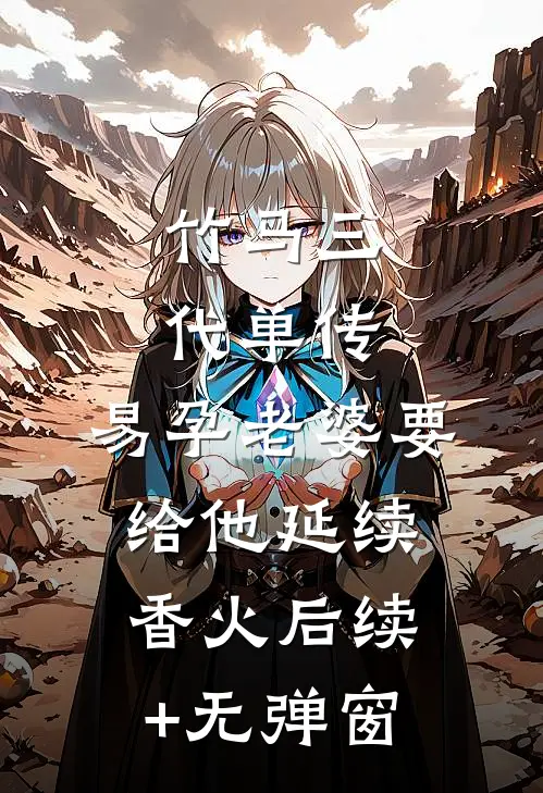 竹马三代单传，易孕老婆要给他延续香火后续+无弹窗