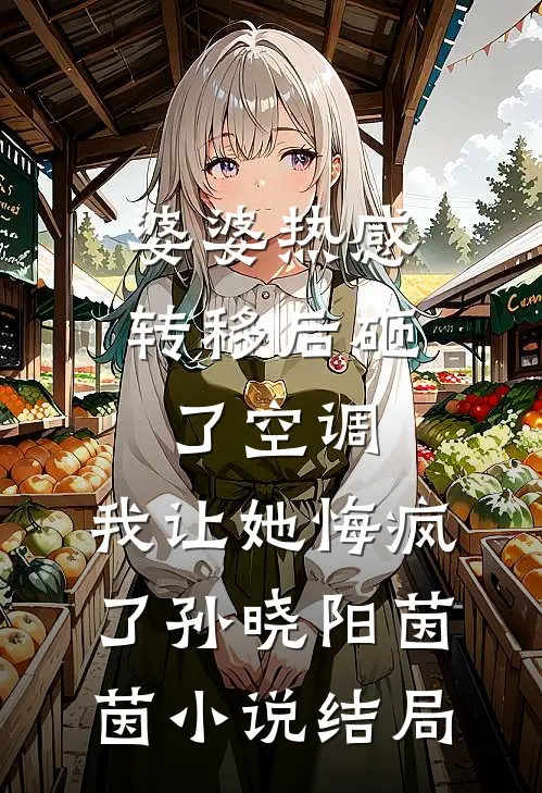 婆婆热感转移后砸了空调，我让她悔疯了孙晓阳茵茵小说结局