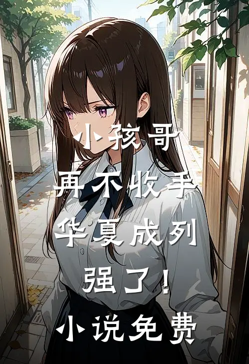小孩哥，再不收手华夏成列强了！小说免费