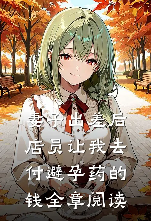 妻子出差后，店员让我去付避孕药的钱全章阅读
