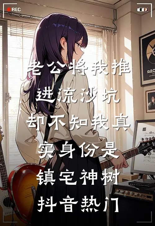 老公将我推进流沙坑，却不知我真实身份是镇宅神树抖音热门