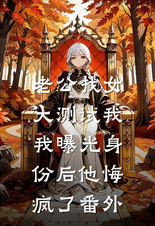 老公找女大测试我，我曝光身份后他悔疯了番外