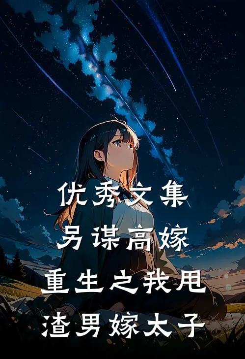 优秀文集另谋高嫁：重生之我甩渣男嫁太子