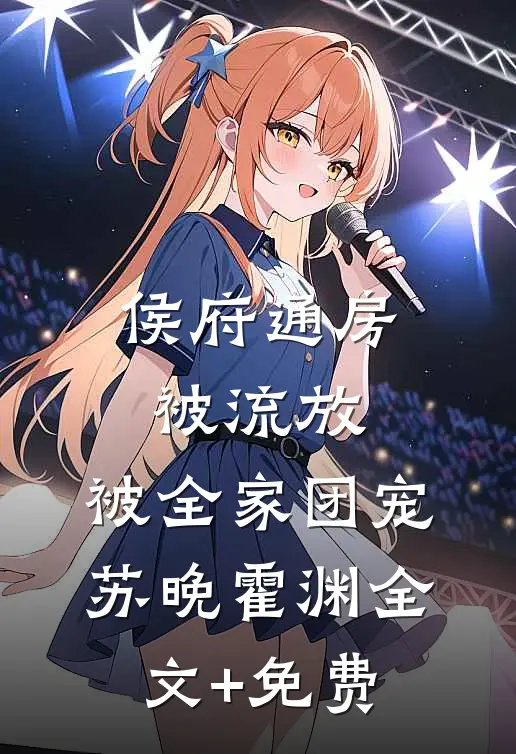 侯府通房被流放，被全家团宠苏晚霍渊全文+免费