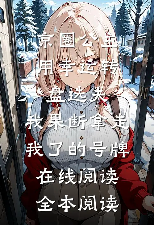 京圈公主用幸运转盘选夫，我果断拿走我了的号牌在线阅读全本阅读