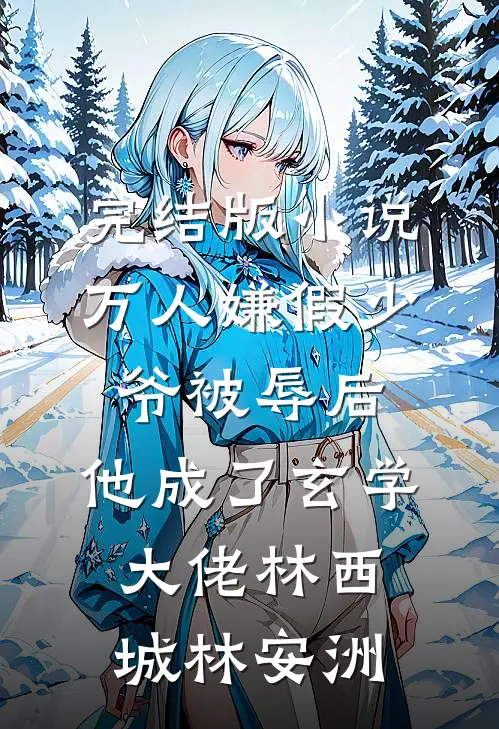 完结版小说万人嫌假少爷被辱后，他成了玄学大佬林西城林安洲