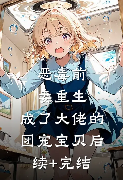 恶毒前妻重生，成了大佬的团宠宝贝后续+完结