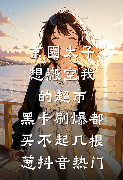 京圈太子想搬空我的超市，黑卡刷爆都买不起几根葱抖音热门
