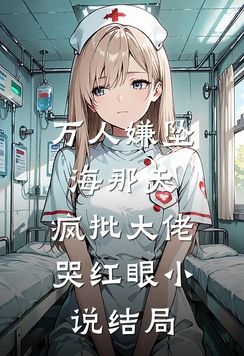 万人嫌坠海那天，疯批大佬哭红眼小说结局